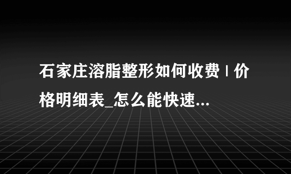 石家庄溶脂整形如何收费 | 价格明细表_怎么能快速减肥呢？