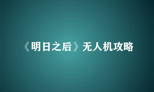 《明日之后》无人机攻略