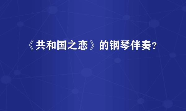 《共和国之恋》的钢琴伴奏？