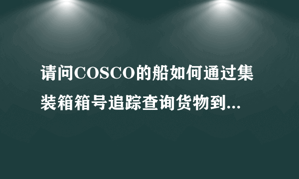 请问COSCO的船如何通过集装箱箱号追踪查询货物到哪里了?