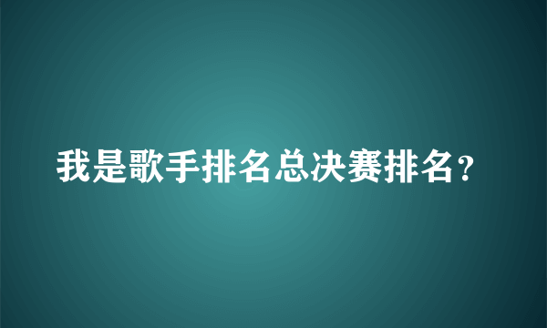 我是歌手排名总决赛排名？