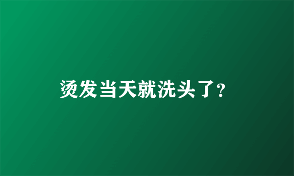 烫发当天就洗头了？