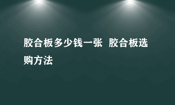 胶合板多少钱一张  胶合板选购方法