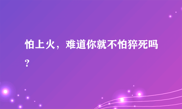 怕上火，难道你就不怕猝死吗？