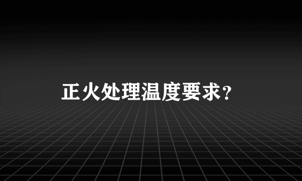 正火处理温度要求？