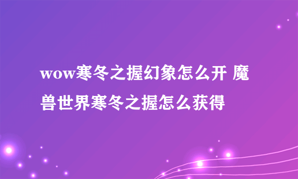 wow寒冬之握幻象怎么开 魔兽世界寒冬之握怎么获得