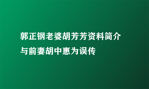 郭正钢老婆胡芳芳资料简介  与前妻胡中惠为误传