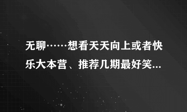 无聊……想看天天向上或者快乐大本营、推荐几期最好笑的，要网上还能