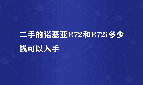 二手的诺基亚E72和E72i多少钱可以入手