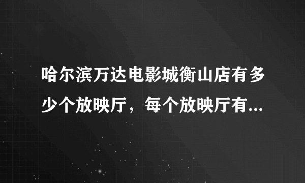 哈尔滨万达电影城衡山店有多少个放映厅，每个放映厅有多少个座位？