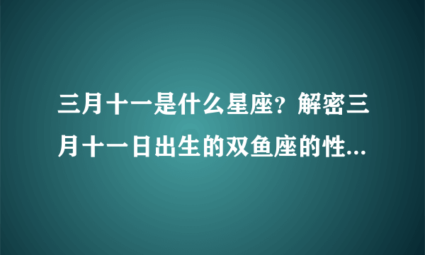 三月十一是什么星座？解密三月十一日出生的双鱼座的性格特点和命运走向