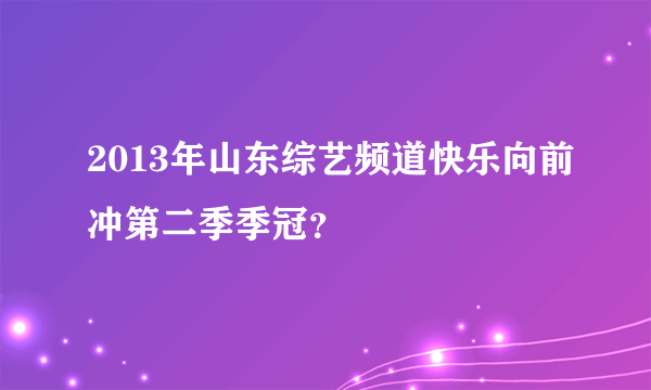 2013年山东综艺频道快乐向前冲第二季季冠？