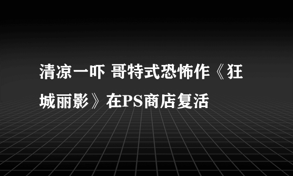 清凉一吓 哥特式恐怖作《狂城丽影》在PS商店复活