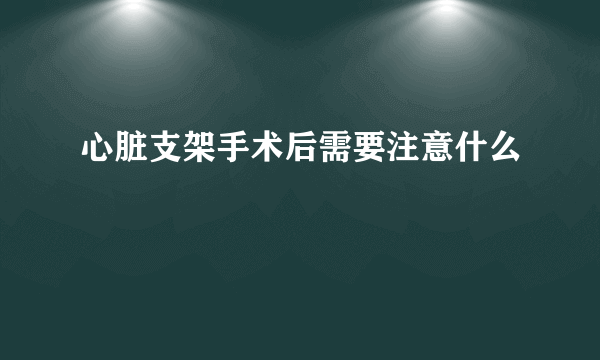 心脏支架手术后需要注意什么