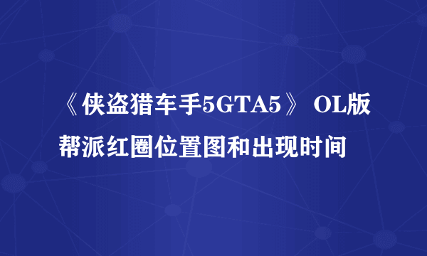 《侠盗猎车手5GTA5》 OL版帮派红圈位置图和出现时间