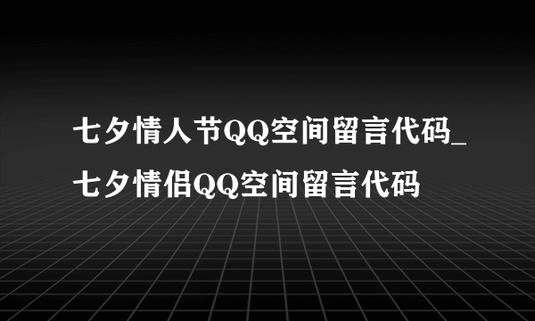 七夕情人节QQ空间留言代码_七夕情侣QQ空间留言代码