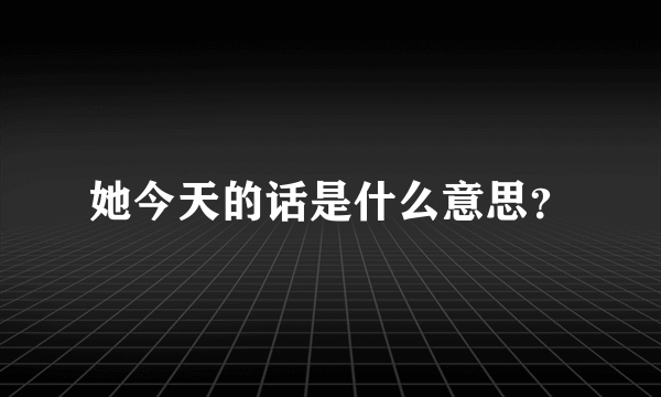 她今天的话是什么意思？