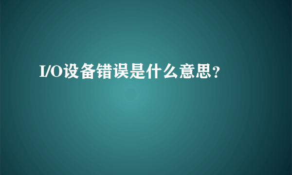 I/O设备错误是什么意思？