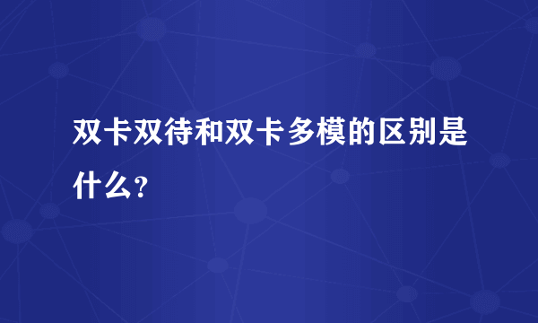 双卡双待和双卡多模的区别是什么？