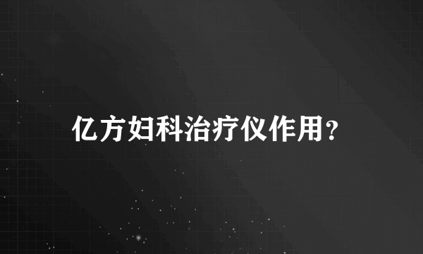 亿方妇科治疗仪作用？