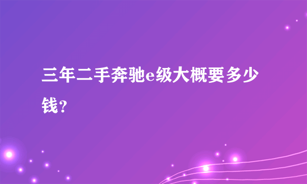 三年二手奔驰e级大概要多少钱？