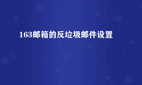 163邮箱的反垃圾邮件设置