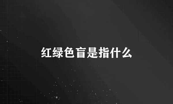 红绿色盲是指什么