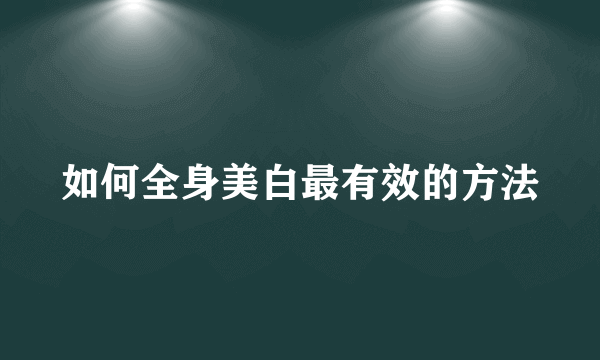 如何全身美白最有效的方法