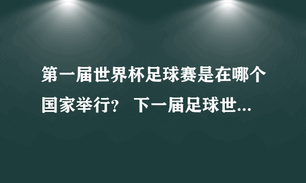 第一届世界杯足球赛是在哪个国家举行？ 下一届足球世界杯什么时候举行