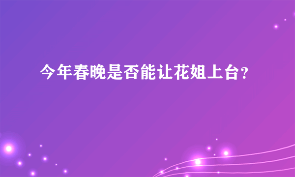 今年春晚是否能让花姐上台？