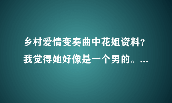 乡村爱情变奏曲中花姐资料？我觉得她好像是一个男的。大家觉得呢？