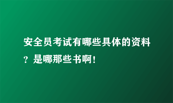 安全员考试有哪些具体的资料？是哪那些书啊！