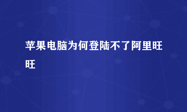 苹果电脑为何登陆不了阿里旺旺