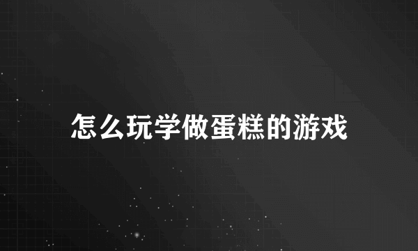 怎么玩学做蛋糕的游戏