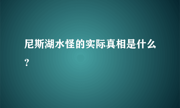 尼斯湖水怪的实际真相是什么？