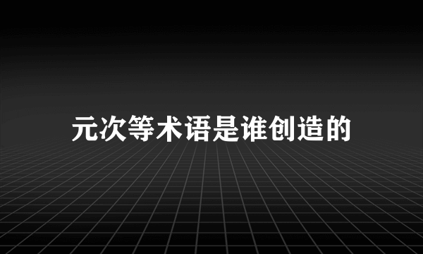 元次等术语是谁创造的