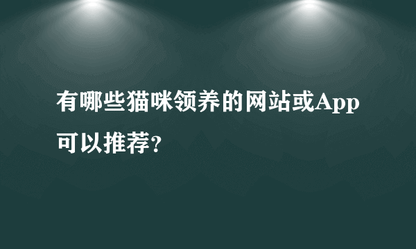 有哪些猫咪领养的网站或App可以推荐？