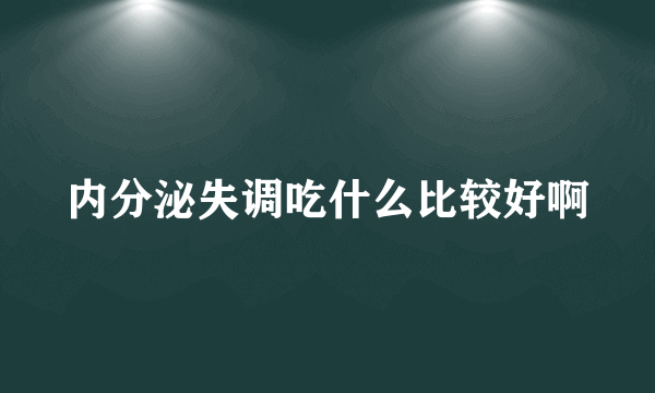 内分泌失调吃什么比较好啊