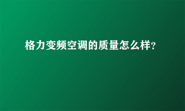 格力变频空调的质量怎么样？