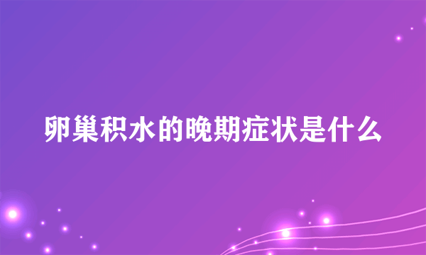 卵巢积水的晚期症状是什么