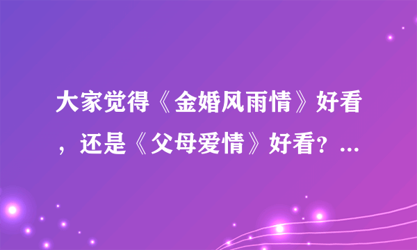 大家觉得《金婚风雨情》好看，还是《父母爱情》好看？两部剧的主角哪个更幸福？