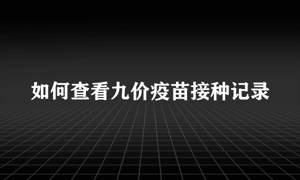 如何查看九价疫苗接种记录