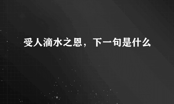 受人滴水之恩，下一句是什么