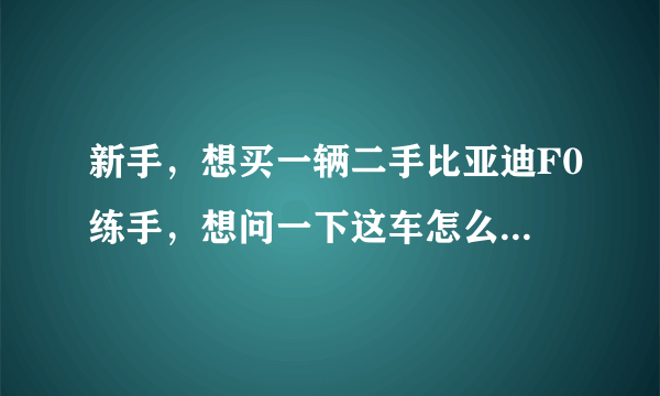 新手，想买一辆二手比亚迪F0练手，想问一下这车怎么样，大概多少钱？