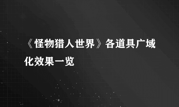 《怪物猎人世界》各道具广域化效果一览