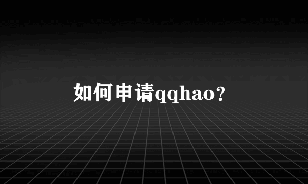 如何申请qqhao？