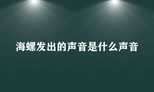 海螺发出的声音是什么声音