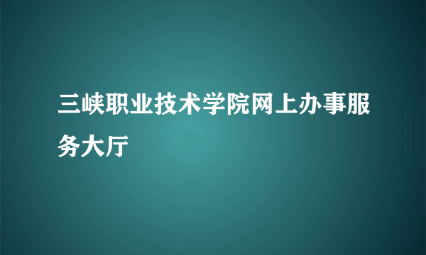 三峡职业技术学院网上办事服务大厅