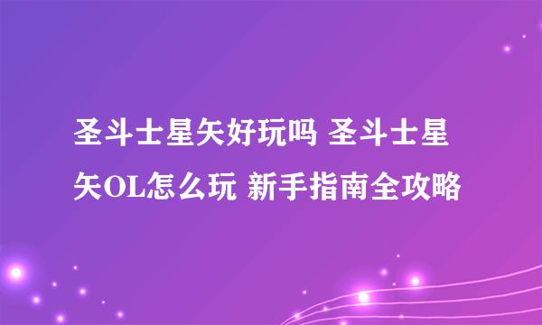 圣斗士星矢好玩吗 圣斗士星矢OL怎么玩 新手指南全攻略