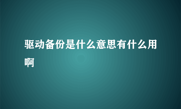 驱动备份是什么意思有什么用啊